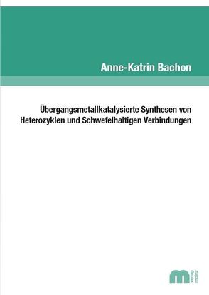 Übergangsmetallkatalysierte Synthesen von Heterozyklen und Schwefelhaltigen Verbindungen von Bachon,  Anne-Katrin