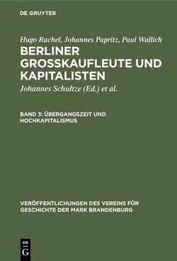 Hugo Rachel; Johannes Papritz; Paul Wallich: Berliner Großkaufleute und Kapitalisten / Übergangszeit und Hochkapitalismus von Heinrich,  Gerd, Papritz,  Johannes, Rachel,  Hugo, Schultze,  Johannes, Wallich,  Henry C., Wallich,  Paul