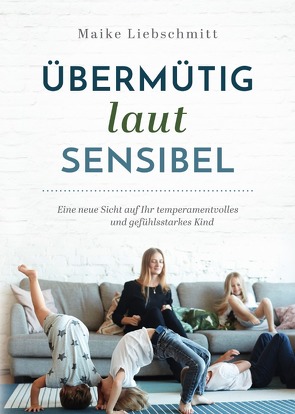 Übermütig – laut – sensibel von Liebschmitt,  Maike