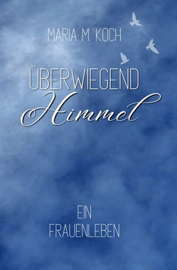 Überwiegend Himmel. Ein Frauenleben von Koch,  Maria M.