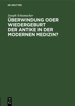 Überwindung oder Wiedergeburt der Antike in der modernen Medizin? von Schumacher,  Joseph