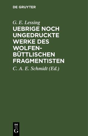 Uebrige noch ungedruckte Werke des Wolfenbüttlischen Fragmentisten von Lessing,  G. E., Schmidt,  C. A. E.