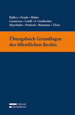 Übungsbuch Grundlagen des öffentlichen Rechts von Bajlicz,  Michael, Frank,  Alexander, Huber,  Tobias, Lazarescu,  Michelle, Lendl,  Sebastian, Lienbacher,  Sophia, Mayrhofer,  Rosa, Proksch,  Diba, Reimann,  Felix, Tilzer,  Markus