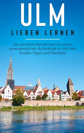 Ulm lieben lernen: Der perfekte Reiseführer für einen unvergesslichen Aufenthalt in Ulm inkl. Insider-Tipps und Packliste von Busemann,  Maria