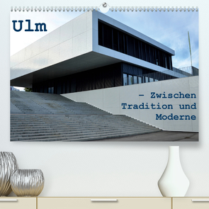 Ulm – Zwischen Tradition und Moderne (Premium, hochwertiger DIN A2 Wandkalender 2021, Kunstdruck in Hochglanz) von Haas,  Willi