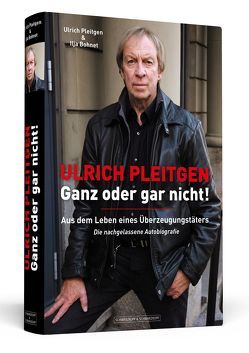 Ulrich Pleitgen: Ganz oder gar nicht! von Bohnet,  Ilja, Pleitgen,  Ulrich