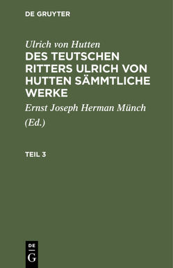 Ulrich von Hutten: Des teutschen Ritters Ulrich von Hutten sämmtliche Werke / Ulrich von Hutten: Des teutschen Ritters Ulrich von Hutten sämmtliche Werke. Teil 3 von Hutten,  Ulrich, Münch,  Ernst Joseph Hermann