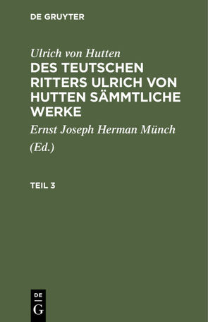 Ulrich von Hutten: Des teutschen Ritters Ulrich von Hutten sämmtliche Werke / Ulrich von Hutten: Des teutschen Ritters Ulrich von Hutten sämmtliche Werke. Teil 3 von Hutten,  Ulrich, Münch,  Ernst Joseph Hermann