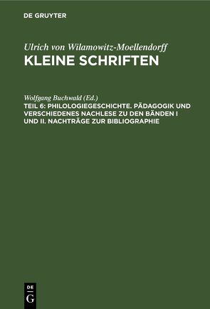 Ulrich von Wilamowitz-Moellendorff: Kleine Schriften / Philologiegeschichte. Pädagogik und verschiedenes Nachlese zu den Bänden I und II. Nachträge zur Bibliographie von Buchwald,  Wolfgang