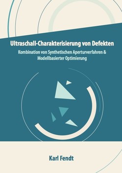 Ultraschall-Charakterisierung von Defekten – Kombination von Synthetischen Aperturverfahren und Modellbasierter Optimierung von Fendt,  Karl