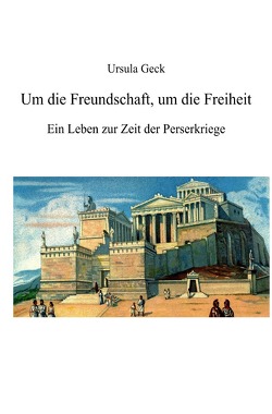 Um die Freundschaft, um die Freiheit. Ein Leben zur Zeit der Perserkriege von Geck,  Ursula