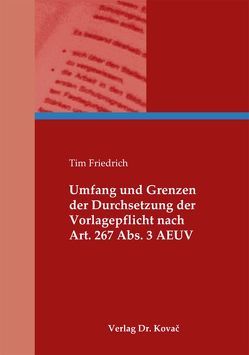 Umfang und Grenzen der Durchsetzung der Vorlagepflicht nach Art. 267 Abs. 3 AEUV von Friedrich,  Tim