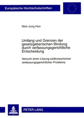 Umfang und Grenzen der gesetzgeberischen Bindung durch verfassungsgerichtliche Entscheidung von Heo,  Wan-Jung