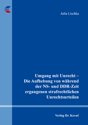 Umgang mit Unrecht – Die Aufhebung von während der NS- und DDR-Zeit ergangenen strafrechtlichen Unrechtsurteilen von Lischka,  Julia