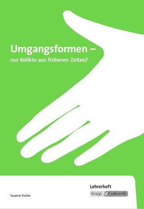 Umgangsformen – nur Relikte aus früheren Zeiten? – Lehrerheft von Fischer,  Susanne