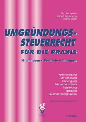 UMGRÜNDUNGSSTEUERRECHT für die Praxis von Reinweber,  Dr. Erika, Riegelnegg,  Mag. Roland, Seiser,  Mag. Heimo