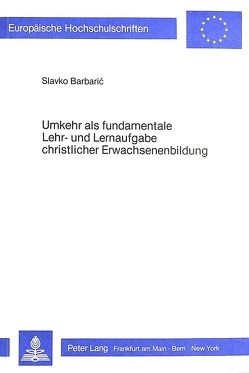 Umkehr als fundamentale Lehr- und Lernaufgabe christlicher Erwachsenenbildung von Barbaric,  Slavko