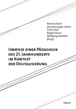 Umrisse einer Pädagogik des 21. Jahrhunderts im Kontext der Digitalisierung von Antritter,  Wolfgang, Bensinger-Stolze,  Anja, Dusse,  Birgita, Schell,  Fred, Schorb,  Bernd