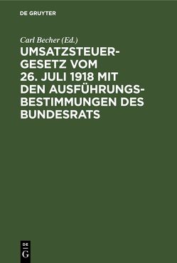 Umsatzsteuergesetz vom 26. Juli 1918 mit den Ausführungsbestimmungen des Bundesrats von Becher,  Carl