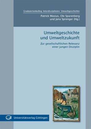 Umweltgeschichte und Umweltzukunft : Zur gesellschaftlichen Relevanz einer jungen Disziplin von Masius,  Patrick, Sparenberg,  Ole, Sprenger,  Jana