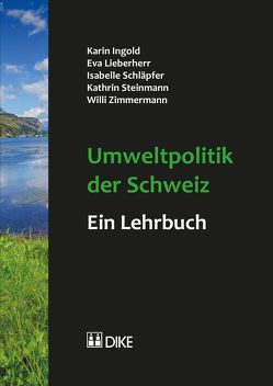 Umweltpolitik der Schweiz – ein Lehrbuch von Ingold,  Karin, Lieberherr,  Eva, Schläpfer,  Isabell, Steinmann,  Kathrin, Zimmermann,  Willi