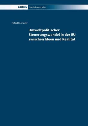Umweltpolitischer Steuerungswandel in der EU zwischen Ideen und Realität von Heumader,  Katja