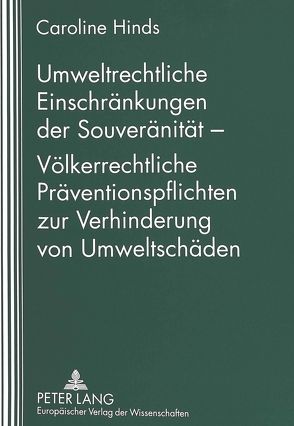 Umweltrechtliche Einschränkungen der Souveränität – Völkerrechtliche Präventionspflichten zur Verhinderung von Umweltschäden von Hinds,  Caroline