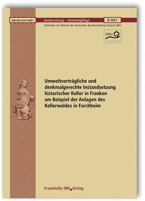 Umweltverträgliche und denkmalgerechte Instandsetzung historischer Keller in Franken am Beispiel der Anlagen des Kellerwaldes in Forchheim. Abschlussbericht.