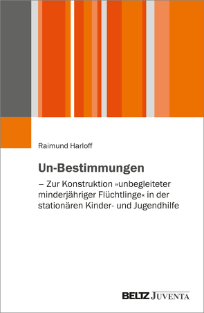 Un-Bestimmungen – Zur Konstruktion »unbegleiteter minderjähriger Flüchtlinge« in der stationären Kinder- und Jugendhilfe von Harloff,  Raimund