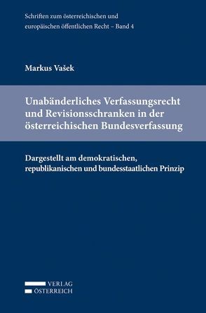 Unabänderliches Verfassungsrecht und Revisionsschranken in der österreichischen Bundesverfassung von Eberhard,  Harald, Holoubek,  Michael, Lienbacher,  Georg, Potacs,  Michael, Vasek,  Markus