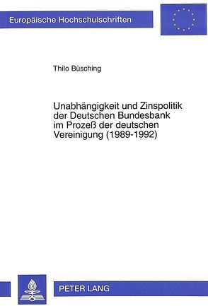 Unabhängigkeit und Zinspolitik der Deutschen Bundesbank im Prozeß der deutschen Vereinigung (1989-1992) von Büsching,  Thilo