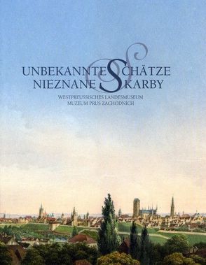 Unbekannte Schätze. Grafik und Gemälde aus der Sammlung des Westpreußischen Landesmuseums von Fethke,  Jutta, Hölscher,  Thomas, Hyss,  Lothar, Köhler,  Hermann, Szwajor,  Aleksandra