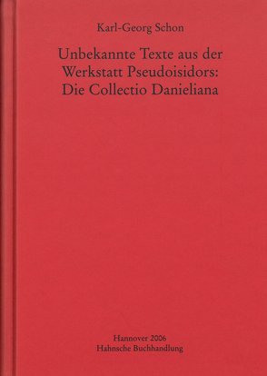 Unbekannte Texte aus der Werkstatt Pseudoisidors: Die Collectio Danieliana von Schon,  Karl-Georg