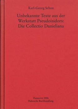 Unbekannte Texte aus der Werkstatt Pseudoisidors: Die Collectio Danieliana von Schon,  Karl-Georg