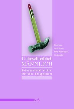 Unbeschreiblich männlich von Bauer,  Robin, Cervulle,  Maxime, Degele,  Nina, Esser,  Anne, Glavion,  Sven, Gratzke,  Michael, Haschemi,  Elahe, Heckner,  Elke, Heilmann,  Andreas, Hoenes,  Josch, Krass,  Andreas, Lagabrielle,  Reanud, Lorenz,  Renate, Rehberg,  Peter, Rick,  Andrea, Scheele,  Sebastian, Schirmer,  Uta, Woltersdorff,  Volker