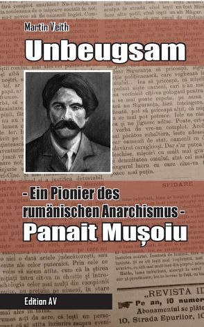 Unbeugsam – Ein Pionier des rumänischen Anarchismus von Veith,  Martin