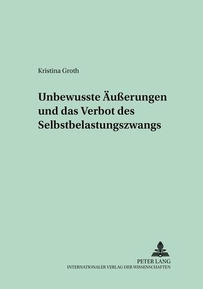 Unbewusste Äußerungen und das Verbot des Selbstbelastungszwangs von Groth,  Kristina