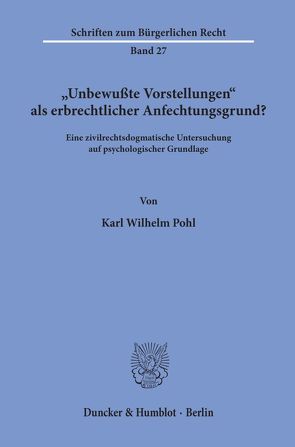 „Unbewußte Vorstellungen“ als erbrechtlicher Anfechtungsgrund? von Pohl,  Karl Wilhelm