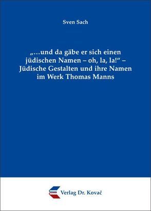 „…und da gäbe er sich einen jüdischen Namen – oh, la, la!“ – Jüdische Gestalten und ihre Namen im Werk Thomas Manns von Sach,  Sven