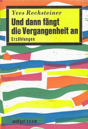 Und dann fängt die Vergangenheit an von Rechsteiner,  Yves