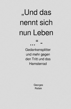 „Und das nennt sich nun Leben …“ – Gedankensplitter und mehr gegen den Tritt und das Hamsterrad von Rettek,  Georges