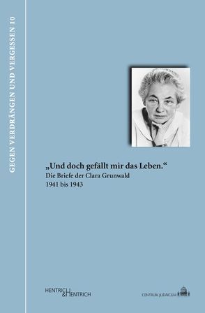 „Und doch gefällt mir das Leben.“ Die Briefe der Clara Grunwald 1941 bis 1943 von Grunwald,  Clara