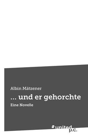 … und er gehorchte von Mätzener,  Albin