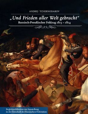 „Und Frieden aller Welt gebracht“. Russisch-Preußischer Feldzug 1813-1814. von Tchernodarov,  Andrej