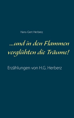 …und in den Flammen verglühten die Träume! von Herberz,  Hans-Gert