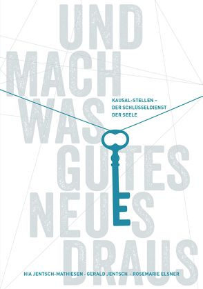 Und mach was Gutes Neues draus: Kausal-Stellen – Der Schlüsseldienst der Seele von Elsner,  Rosemarie, Jentsch,  Gerald, Jentsch-Mathiesen,  Hia