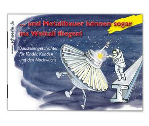 … und Metallbauer können sogar ins Weltall fliegen! von Buck,  Andreas, Schörle,  Hajo