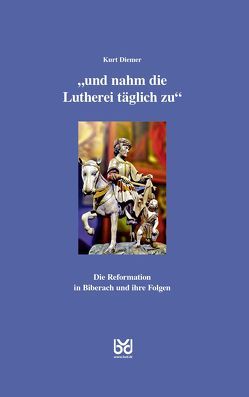 „und nahm die Lutherei täglich zu“ von Biberacher Verlagsdruckerei, Diemer,  Kurt, Gesellschaft für Heimatpflege