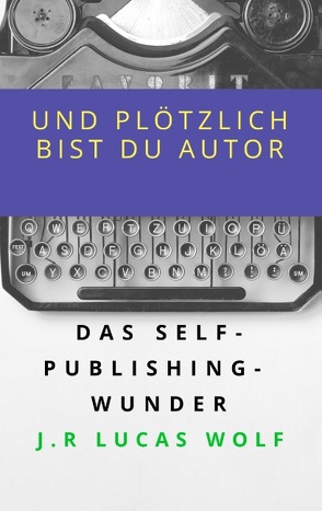 Und plötzlich bist du Autor von Wolf,  J.R Lucas