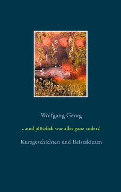 und plötzlich war alles ganz anders von Georg,  Wolfgang